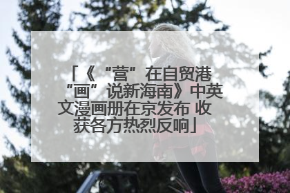 《“营”在自贸港 “画”说新海南》中英文漫画册在京发布 收获各方热烈反响