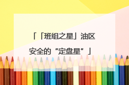 「班组之星」油区安全的“定盘星”