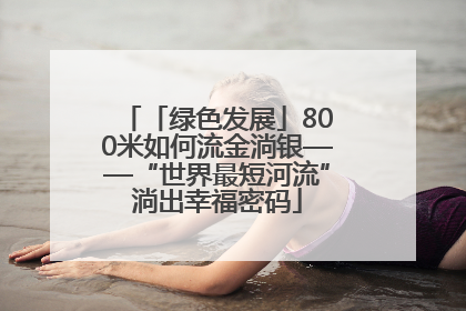 「绿色发展」800米如何流金淌银——“世界最短河流”淌出幸福密码