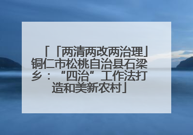 「两清两改两治理」铜仁市松桃自治县石梁乡：“四治”工作法打造和美新农村