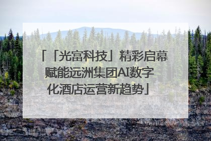 「光富科技」精彩启幕 赋能远洲集团AI数字化酒店运营新趋势