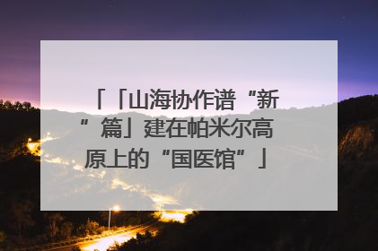 「山海协作谱“新”篇」建在帕米尔高原上的“国医馆”