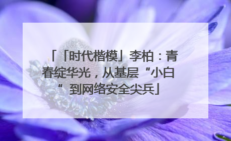 「时代楷模」李柏：青春绽华光，从基层“小白”到网络安全尖兵