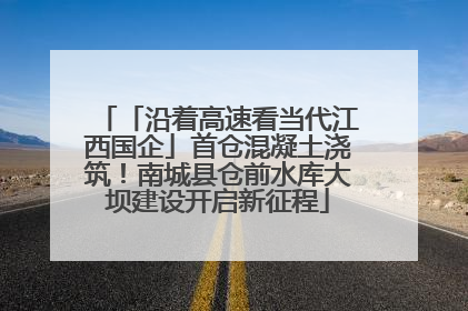 「沿着高速看当代江西国企」首仓混凝土浇筑！南城县仓前水库大坝建设开启新征程