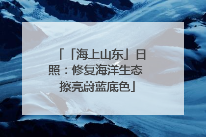 「海上山东」日照：修复海洋生态 擦亮蔚蓝底色