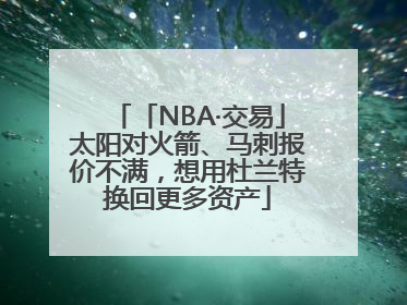 「NBA·交易」太阳对火箭、马刺报价不满，想用杜兰特换回更多资产
