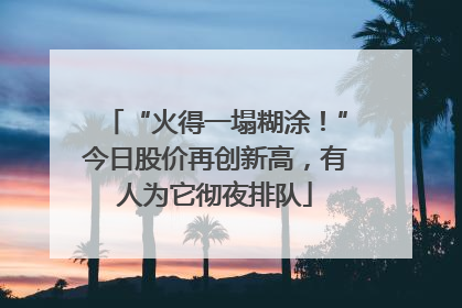 “火得一塌糊涂！”今日股价再创新高，有人为它彻夜排队