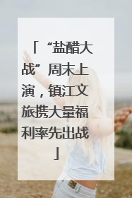 “盐醋大战”周末上演，镇江文旅携大量福利率先出战