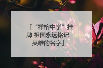 “祥榕中学”挂牌 祖国永远铭记英雄的名字
