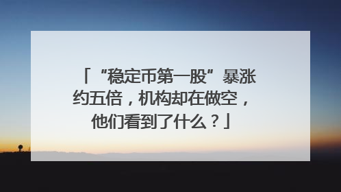 “稳定币第一股”暴涨约五倍，机构却在做空，他们看到了什么？