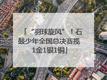 “羽球旋风”！石鼓少年全国总决赛揽1金1银1铜