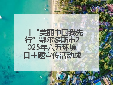 “美丽中国我先行”鄂尔多斯市2025年六五环境日主题宣传活动成功举办