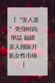 “美人茶”变身时尚单品 福建茶人创新开拓女性市场