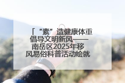 “素”造健康体重 倡导文明新风——南岳区2025年移风易俗科普活动绘就健康生活新图景