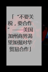 “不要关税，要合作”——美国加州商界渴望加强对华贸易合作