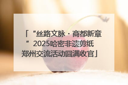 “丝路文脉・商都新章”2025哈密非遗剪纸郑州交流活动圆满收官