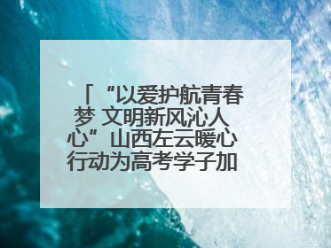 “以爱护航青春梦 文明新风沁人心”山西左云暖心行动为高考学子加油助威