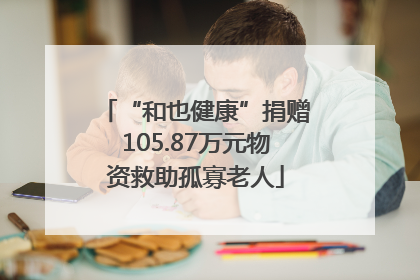 “和也健康”捐赠105.87万元物资救助孤寡老人