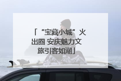 “宝藏小城”火出圈 安庆魅力文旅引客如潮