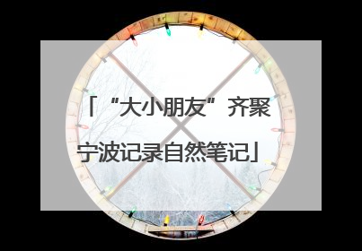 “大小朋友”齐聚宁波记录自然笔记