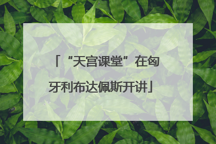 “天宫课堂”在匈牙利布达佩斯开讲