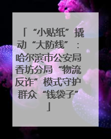 “小贴纸”撬动“大防线”：哈尔滨市公安局香坊分局“物流反诈”模式守护群众“钱袋子”