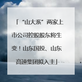 “山大系”两家上市公司控股股东将生变！山东国投、山东高速集团拟入主