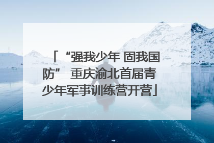 “强我少年 固我国防” 重庆渝北首届青少年军事训练营开营