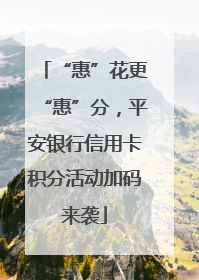 “惠”花更“惠”分，平安银行信用卡积分活动加码来袭