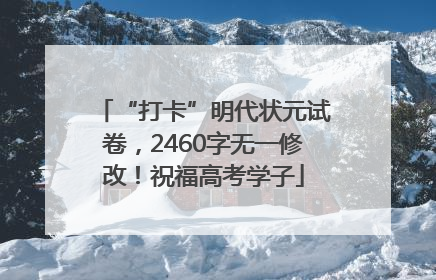 “打卡”明代状元试卷，2460字无一修改！祝福高考学子