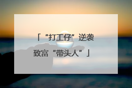 “打工仔”逆袭致富“带头人”