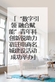 “数字引领 融合赋能”青年科创新锐助力宿迁电商名城建设活动成功举办