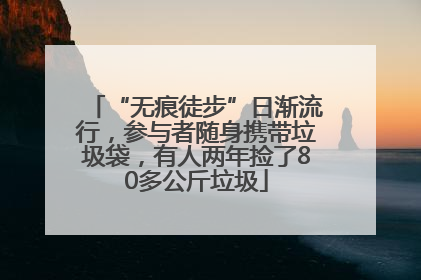 “无痕徒步”日渐流行，参与者随身携带垃圾袋，有人两年捡了80多公斤垃圾