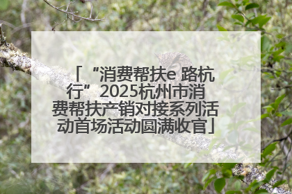 “消费帮扶e 路杭行”2025杭州市消费帮扶产销对接系列活动首场活动圆满收官
