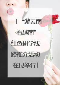 “游云南·看越南”红色研学线路推介活动在昆举行