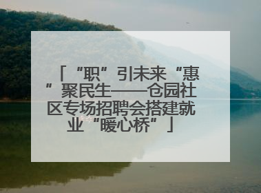 “职”引未来“惠”聚民生——仓园社区专场招聘会搭建就业“暖心桥”