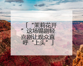 “茉莉花开”这场锡剧轻喜剧让观众直呼“上头”