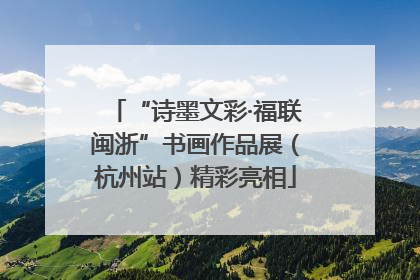 “诗墨文彩·福联闽浙”书画作品展（杭州站）精彩亮相