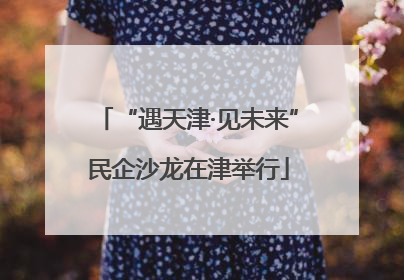 “遇天津·见未来”民企沙龙在津举行