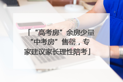 “高考房”余房少量 “中考房”售罄，专家建议家长理性陪考