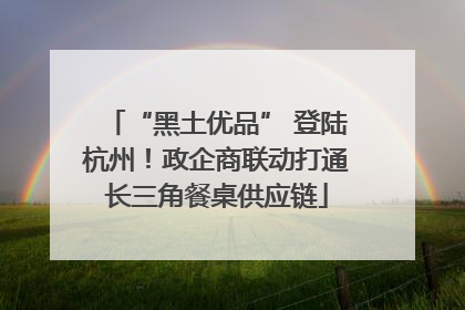 “黑土优品” 登陆杭州！政企商联动打通长三角餐桌供应链
