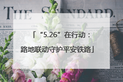 “5.26”在行动：路地联动守护平安铁路