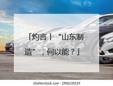 灼言丨“山东制造”，何以能？