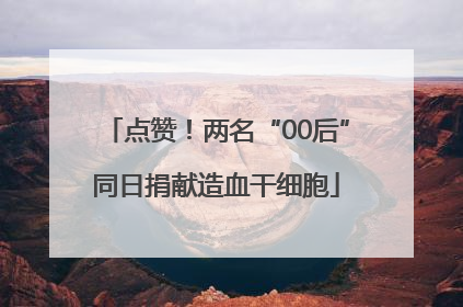 点赞！两名“00后”同日捐献造血干细胞