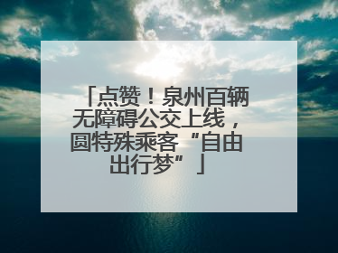 点赞！泉州百辆无障碍公交上线，圆特殊乘客“自由出行梦”