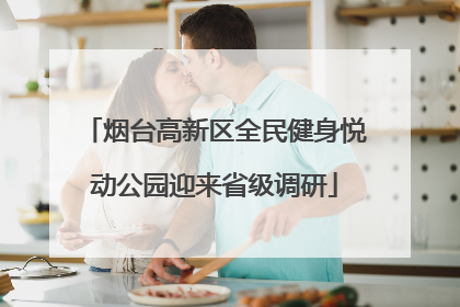 烟台高新区全民健身悦动公园迎来省级调研