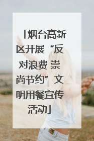 烟台高新区开展“反对浪费 崇尚节约”文明用餐宣传活动