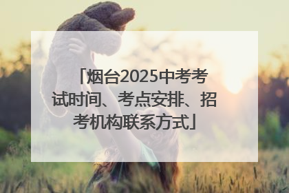 烟台2025中考考试时间、考点安排、招考机构联系方式