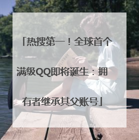 热搜第一！全球首个满级QQ即将诞生：拥有者继承其父账号