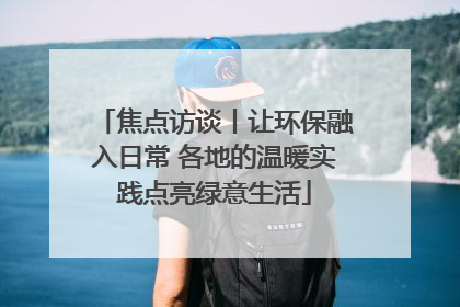 焦点访谈丨让环保融入日常 各地的温暖实践点亮绿意生活